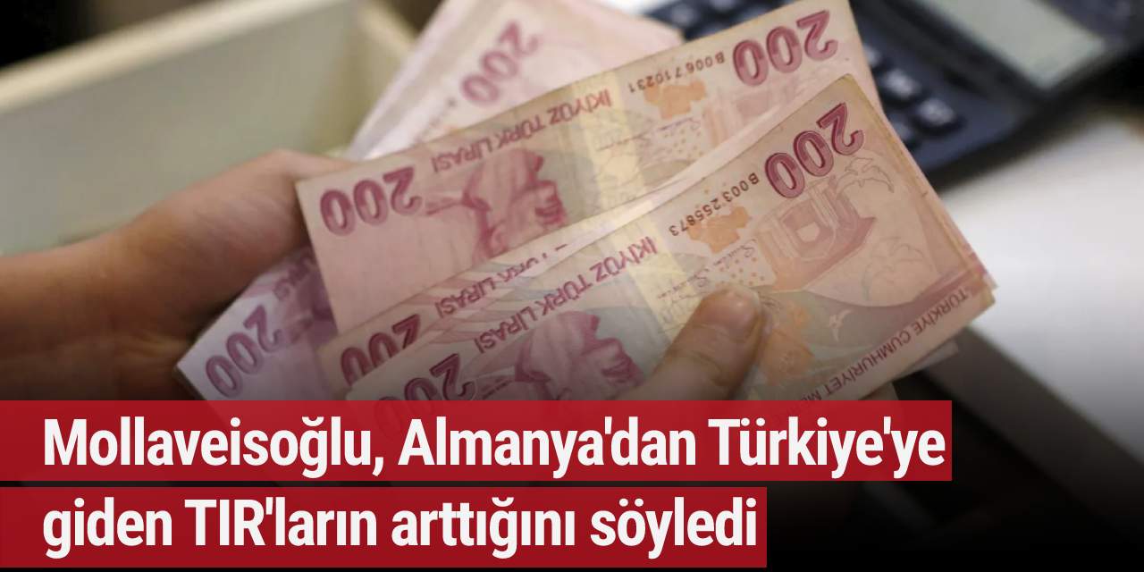 Mollaveisoğlu, Almanya'dan Türkiye'ye giden TIR'ların arttığını söyledi