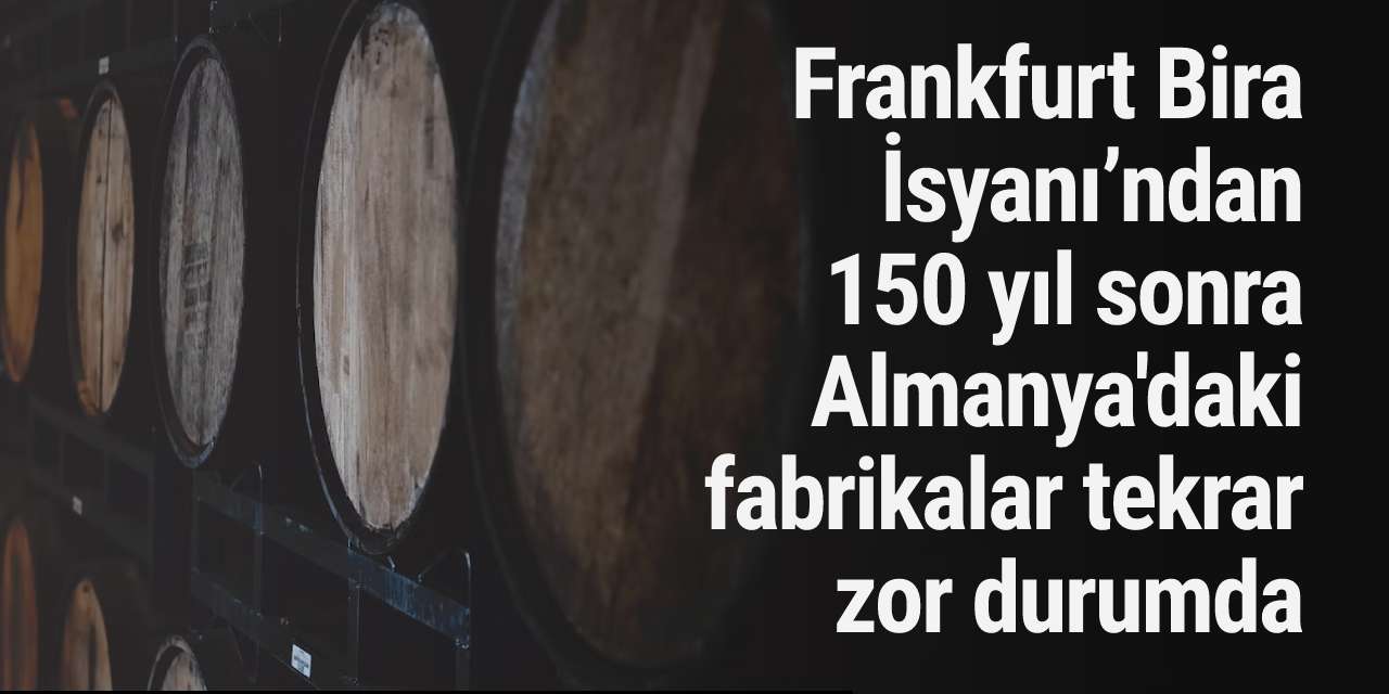 Frankfurt Bira İsyanı’ndan 150 yıl sonra Almanya'daki fabrikalar tekrar zor durumda