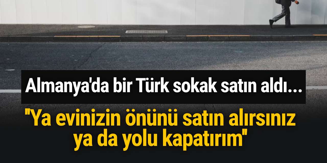 Almanya'da bir Türk sokak satın aldı...  ''Ya evinizin önünü satın alırsınız ya da yolu kapatırım''