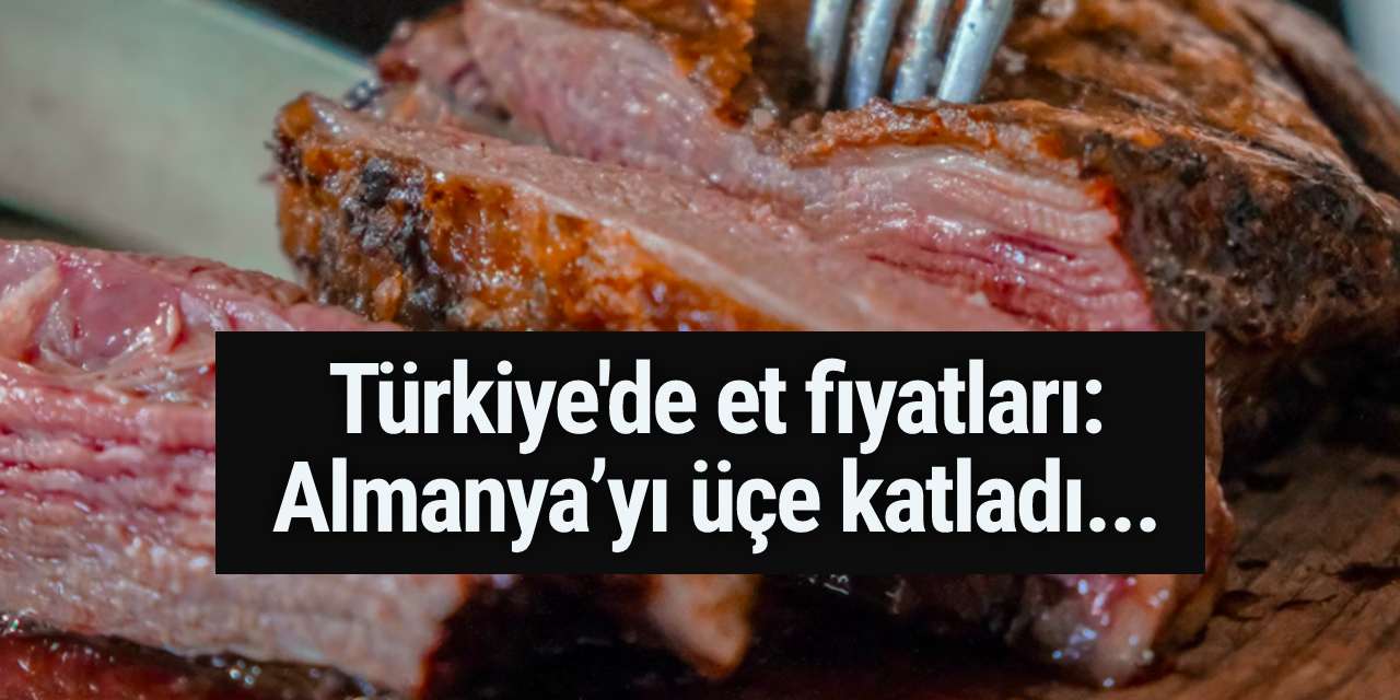 Türkiye'de et fiyatları: Almanya’yı üçe katladı