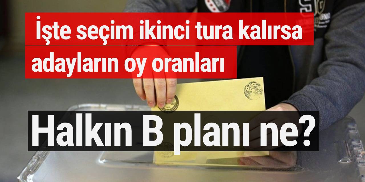 Halkın B planı ne?  İşte seçim ikinci tura kalırsa adayların oy oranları