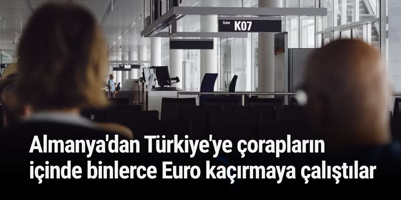 Almanya'dan Türkiye'ye çorapların içinde binlerce Euro kaçırmaya çalıştılar