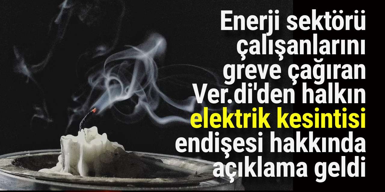 Enerji sektörü çalışanlarını greve çağıran Ver.di'den halkın "elektrik kesintisi" endişesi hakkında açıklama geldi