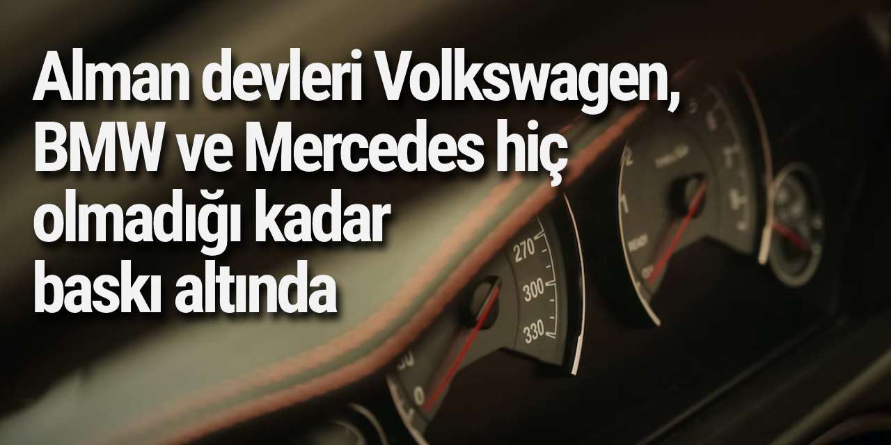 Alman devleri Volkswagen, BMW ve Mercedes hiç olmadığı kadar baskı altında