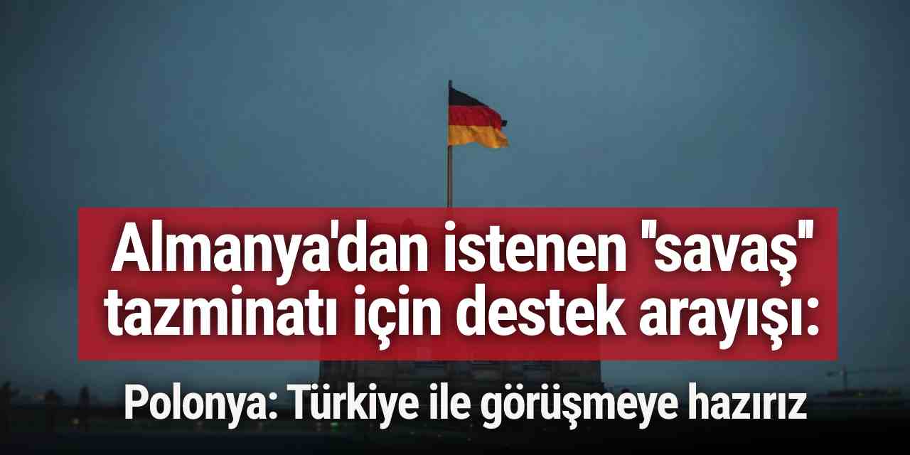 Almanya'dan istenen ''savaş'' tazminatı için destek arayışı: Türkiye ile görüşmeye hazırız