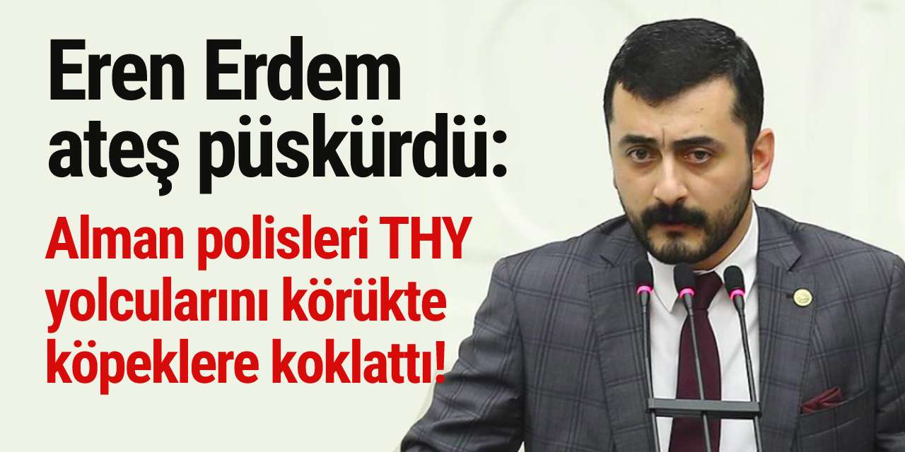 Eren Erdem ateş püskürdü: Alman polisleri THY yolcularını körükte köpeklere koklattı!