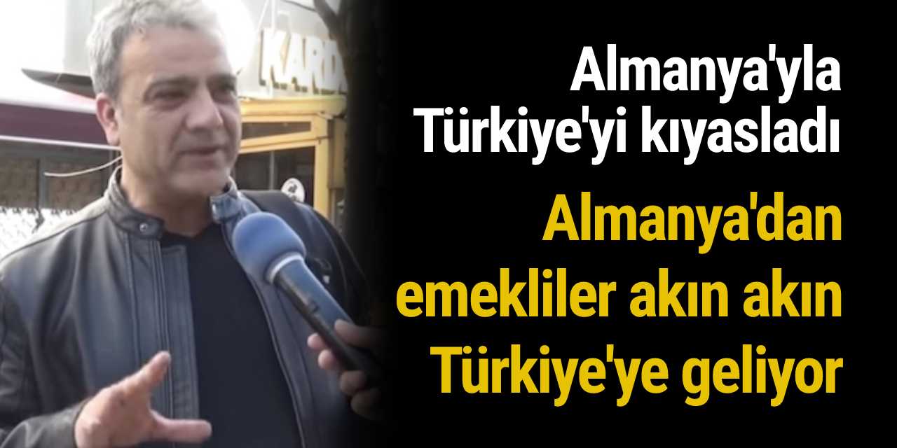 Bir ay Almanya'da bir ay Türkiye'deyim diyen adam: ''Almanya'dan emekliler akın akın Türkiye'ye geliyor...''