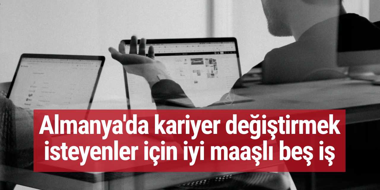 Almanya'da kariyer değiştirmek isteyenler için iyi maaşlı beş iş