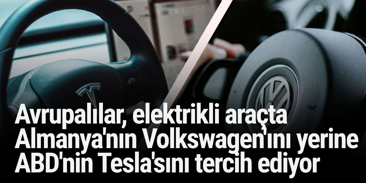 Avrupalılar, elektrikli araçta Almanya'nın Volkswagen'ını yerine ABD'nin Tesla'sını tercih ediyor