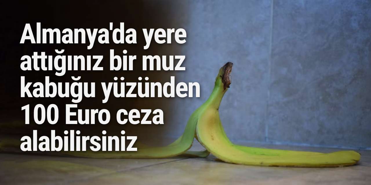 Almanya'da yere attığınız bir muz kabuğu yüzünden 100 Euro ceza alabilirsiniz