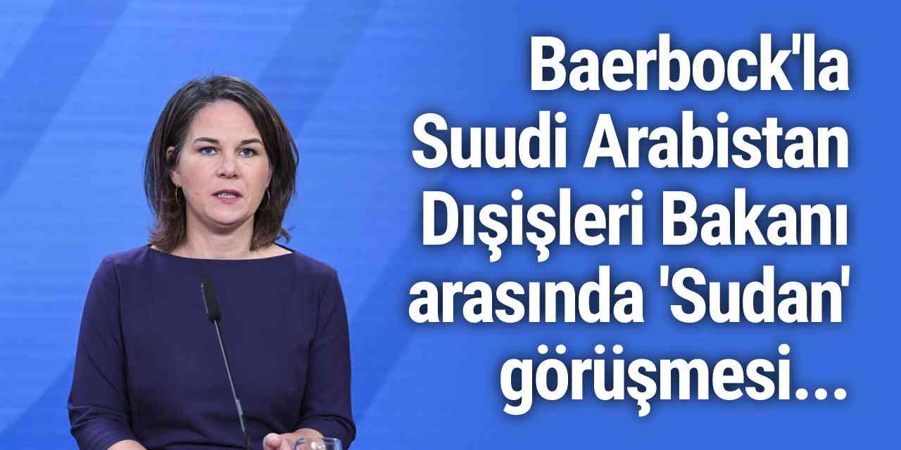 Baerbock'la Suudi Arabistan Dışişleri Bakanı arasında 'Sudan' görüşmesi...