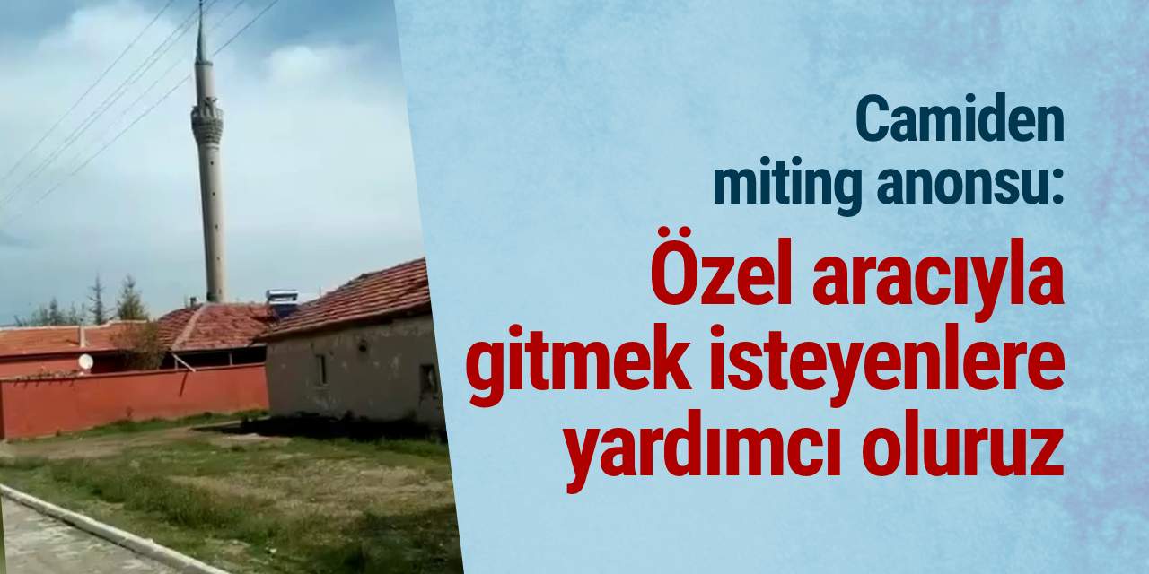 Camiden miting anonsu: Özel aracıyla gitmek isteyenlere yardımcı oluruz