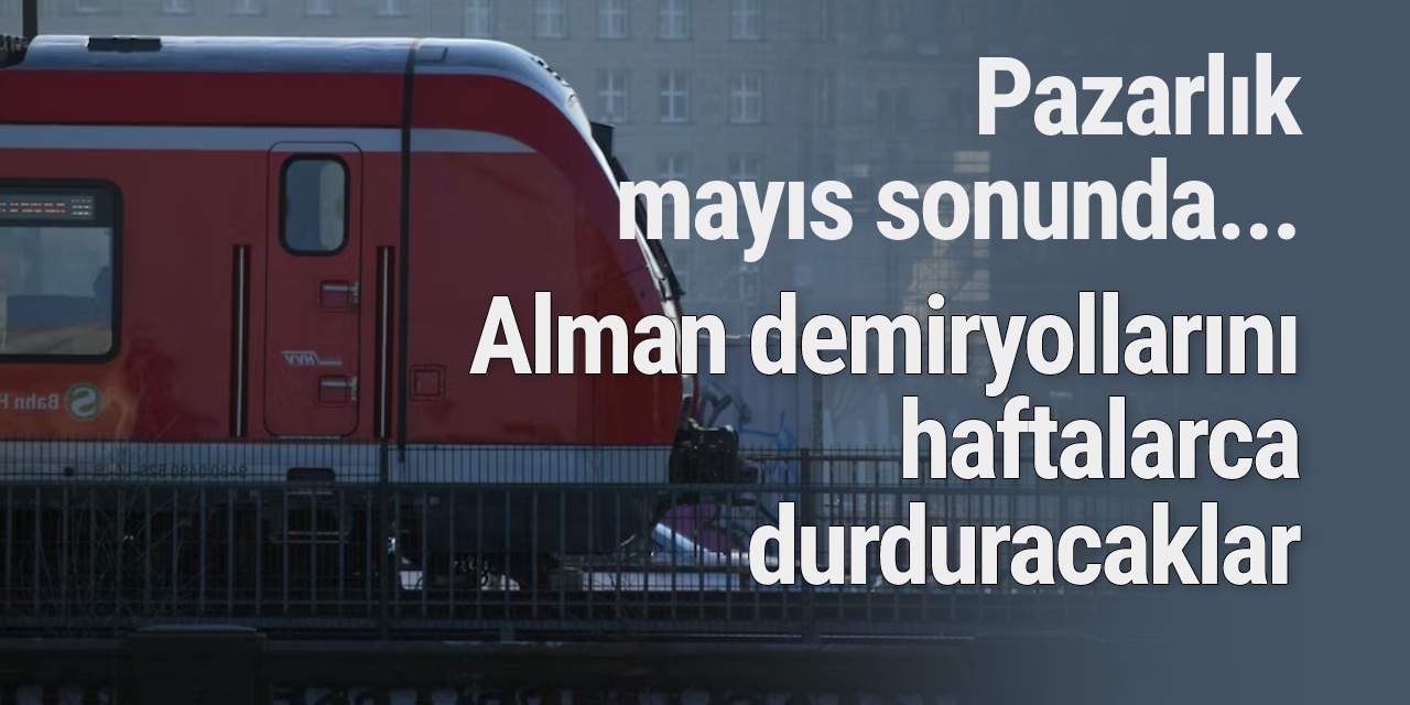 Pazarlık mayıs sonunda... Alman demiryollarını haftalarca durduracaklar