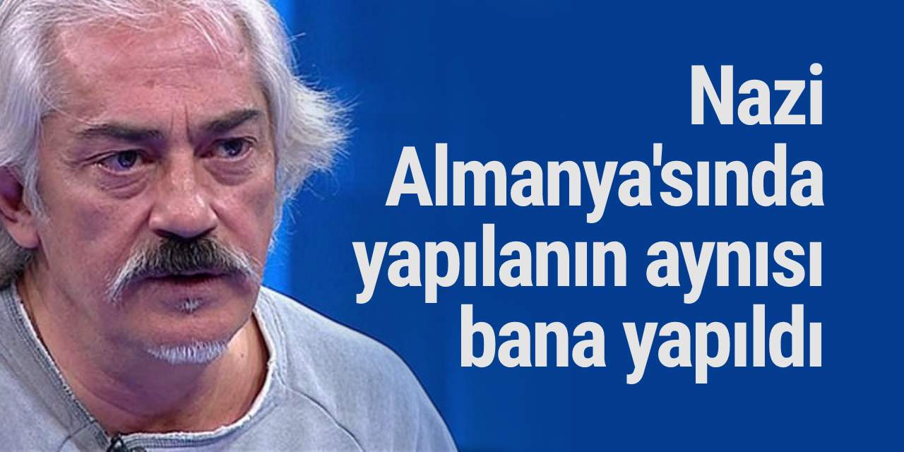 Mustafa Altıoklar: Nazi Almanya'sında yapılanın aynısı bana yapıldı
