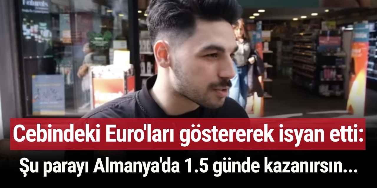 Cebindeki Euro'ları göstererek isyan etti: Şu parayı Almanya'da 1.5 günde kazanırsın...