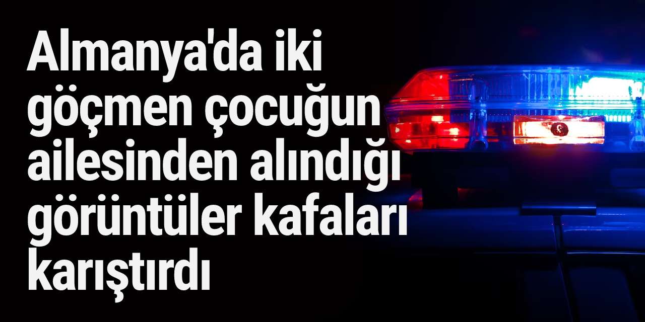 Almanya'da iki göçmen çocuğun ailesinden alındığı görüntüler kafaları karıştırdı