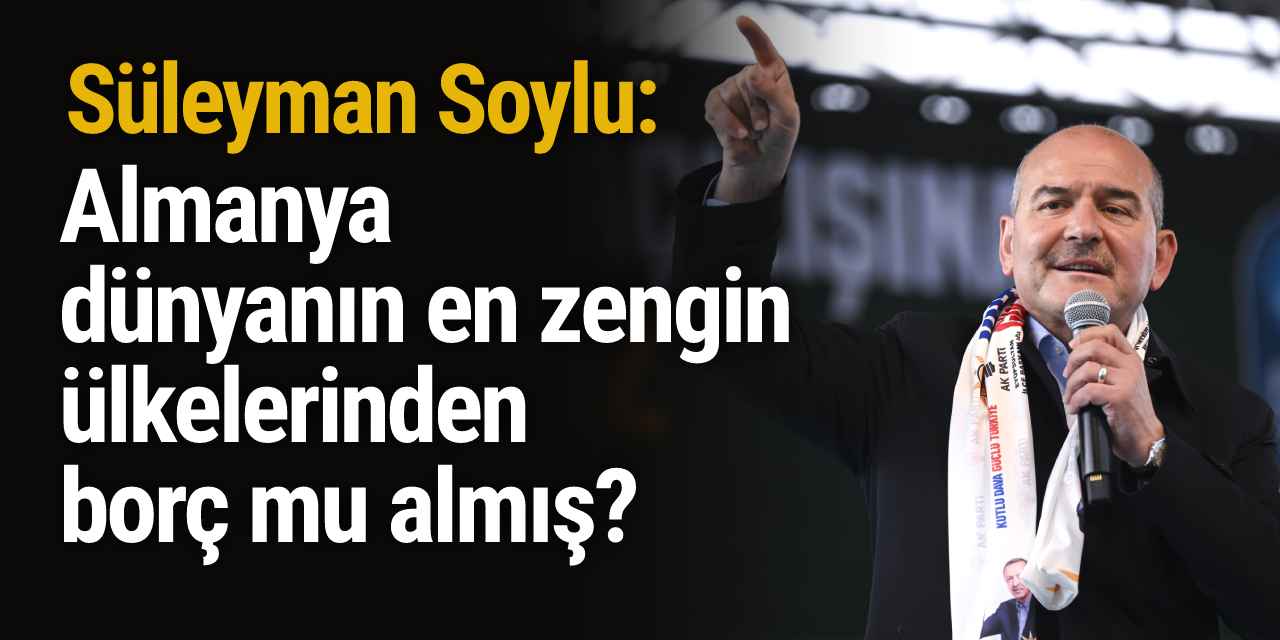 Soylu'dan Almanya-Türkiye kıyaslaması: Almanya, dünyanın en zengin ülkelerinden borç mu almış?
