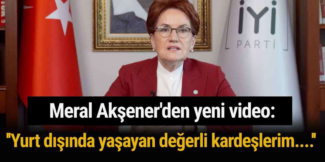 Meral Akşener'den yeni video: Yurt dışında yaşayan değerli kardeşlerim....