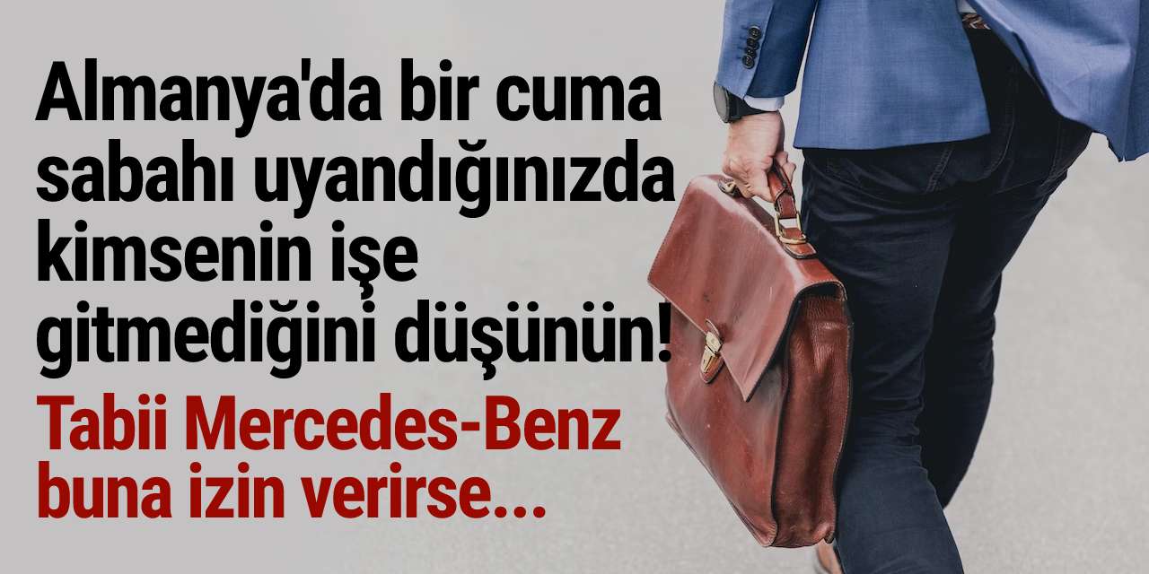 Almanya'da bir cuma sabahı uyandığınızda kimsenin işe gitmediğini düşünün! Tabii Mercedes-Benz buna izin verirse...