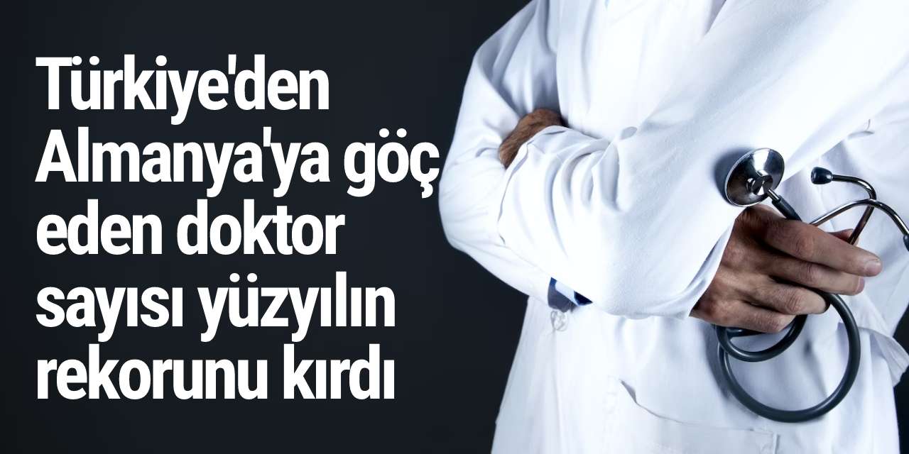 Türkiye'den Almanya'ya göç eden doktor sayısı yüzyılın rekorunu kırdı