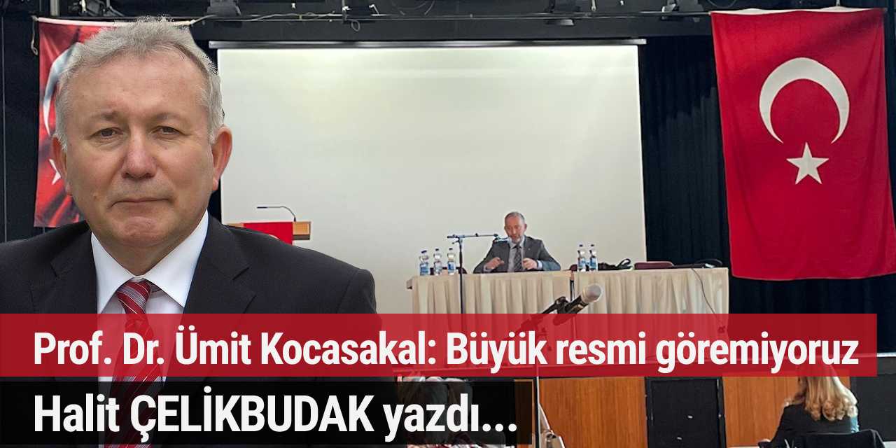 Prof. Dr. Ümit Kocasakal: - Büyük resmi göremiyoruz –