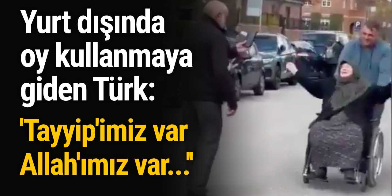 Yurt dışında oy kullanmaya giden Türk: ''Tayyip'imiz var, Allah'ımız var...''