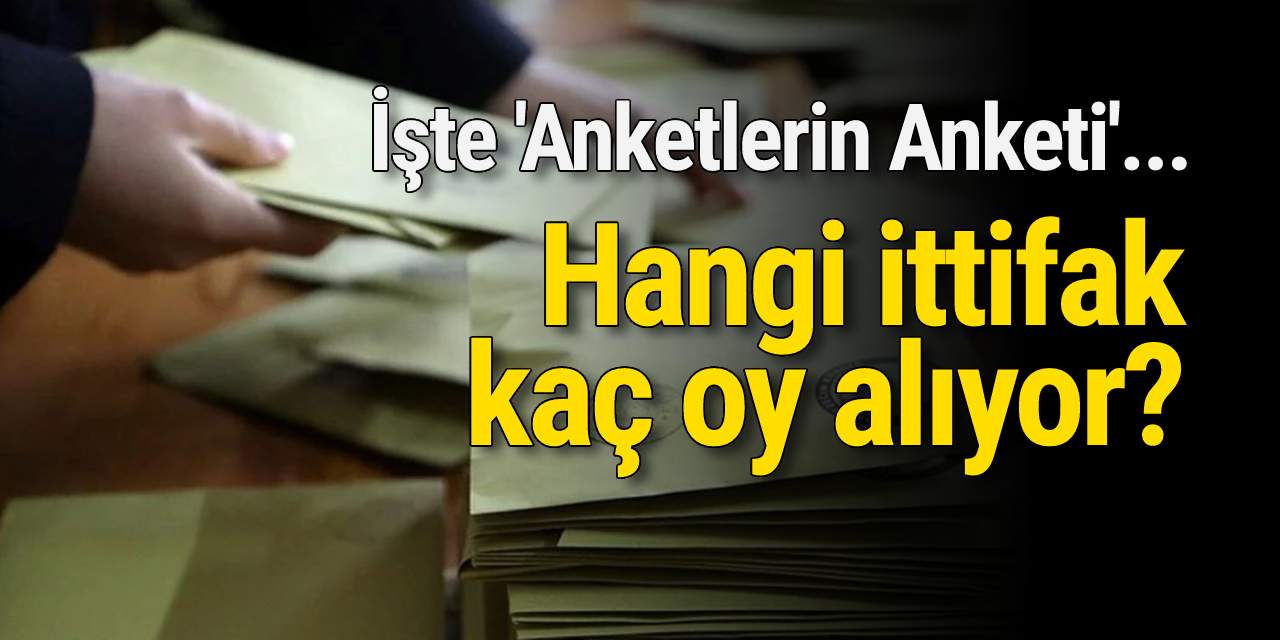 İşte 'Anketlerin Anketi'... Hangi ittifak kaç oy alıyor?