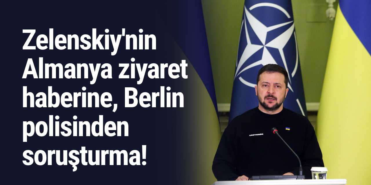 Zelenskiy'nin Almanya ziyaret haberine Berlin polisinden soruşturma!
