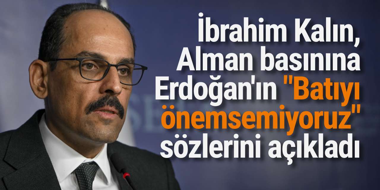 İbrahim Kalın, Alman basınına Erdoğan'ın "Batıyı önemsemiyoruz" sözlerini açıkladı...