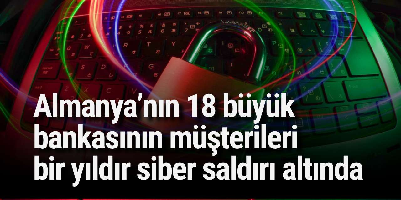 Almanya’nın 18 büyük bankasının müşterileri bir yıldır siber saldırı altında