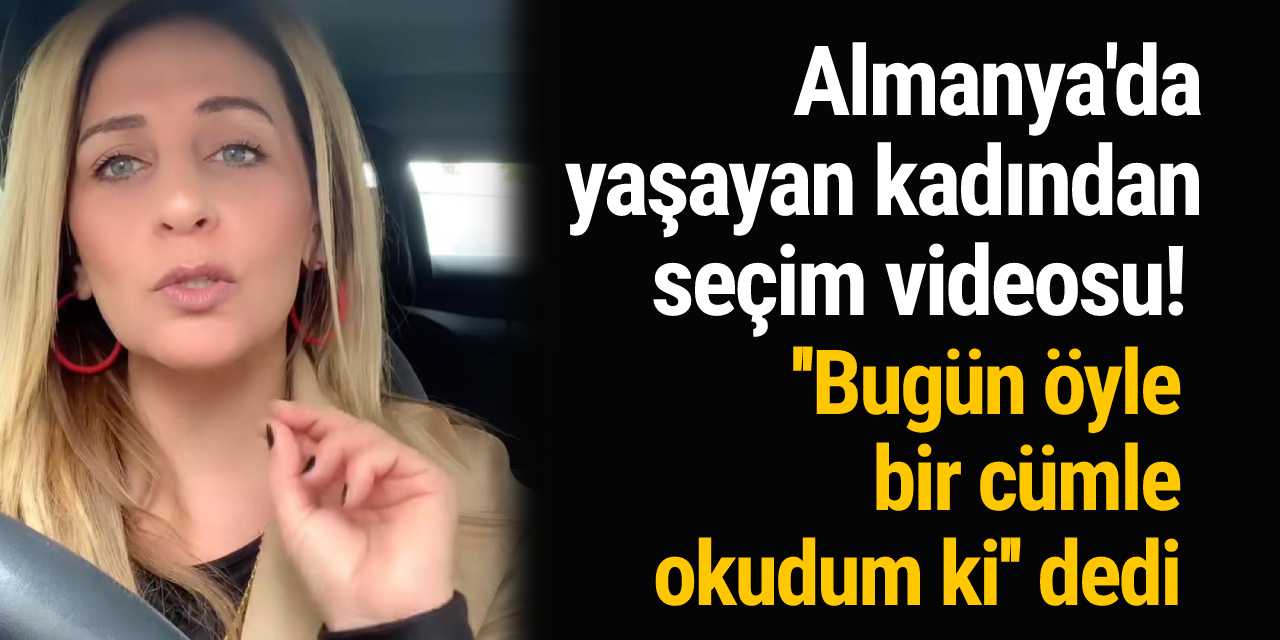 Almanya'da yaşayan kadından seçim videosu! ''Bugün öyle bir cümle okudum ki'' dedi videoya yorum yağdı...