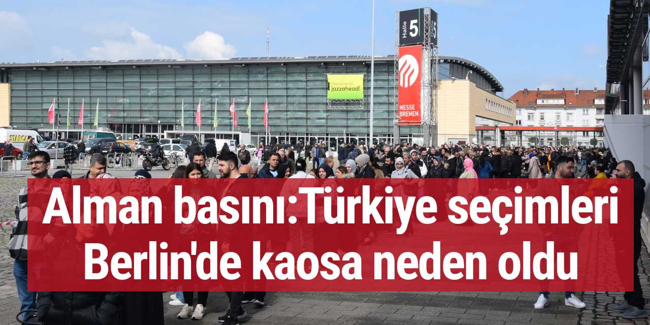 Alman basını: Türkiye seçimleri Berlin'de kaosa neden oldu