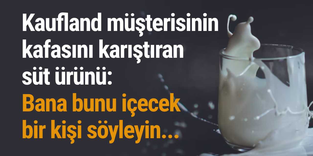 Kaufland müşterisinin kafasını karıştıran süt ürünü: Bana bunu içecek bir kişi söyleyin...