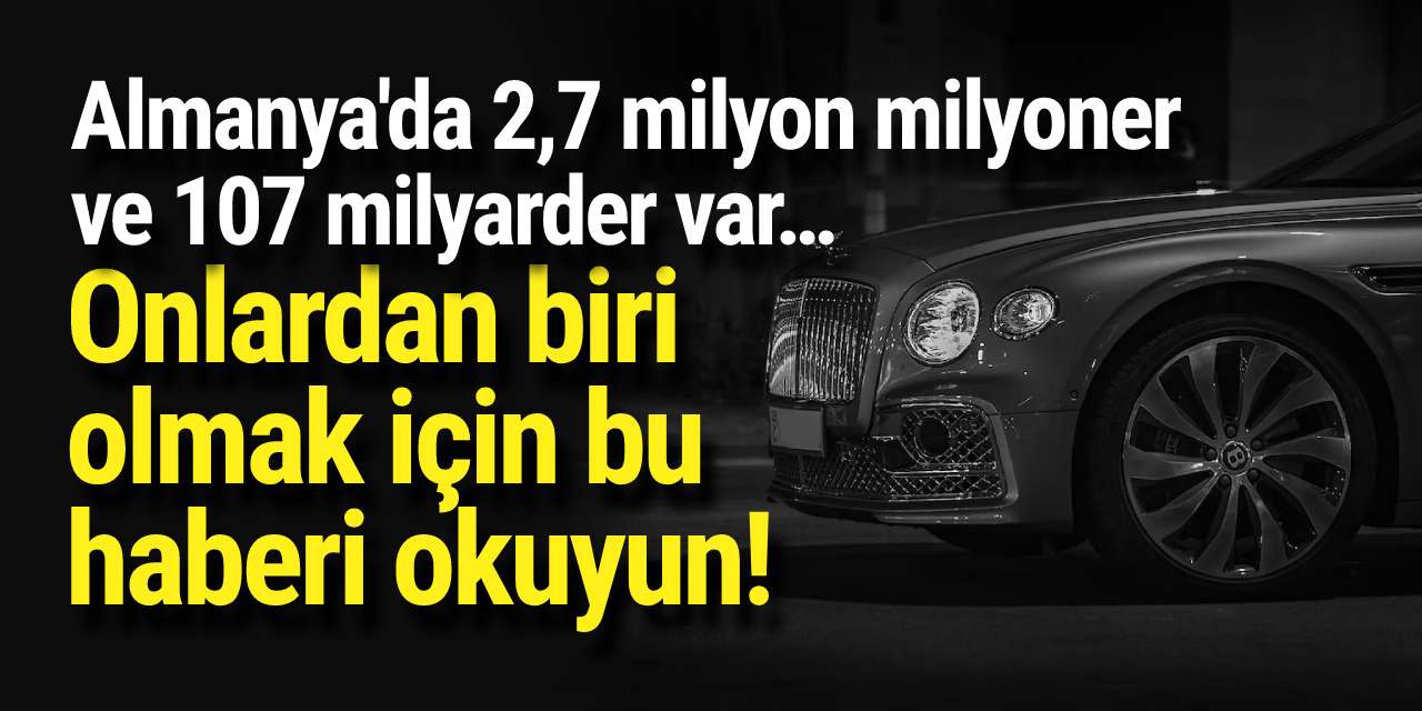 Almanya'da 2,7 milyon milyoner ve 107 milyarder var… Onlardan biri olmak için bu haberi okuyun!