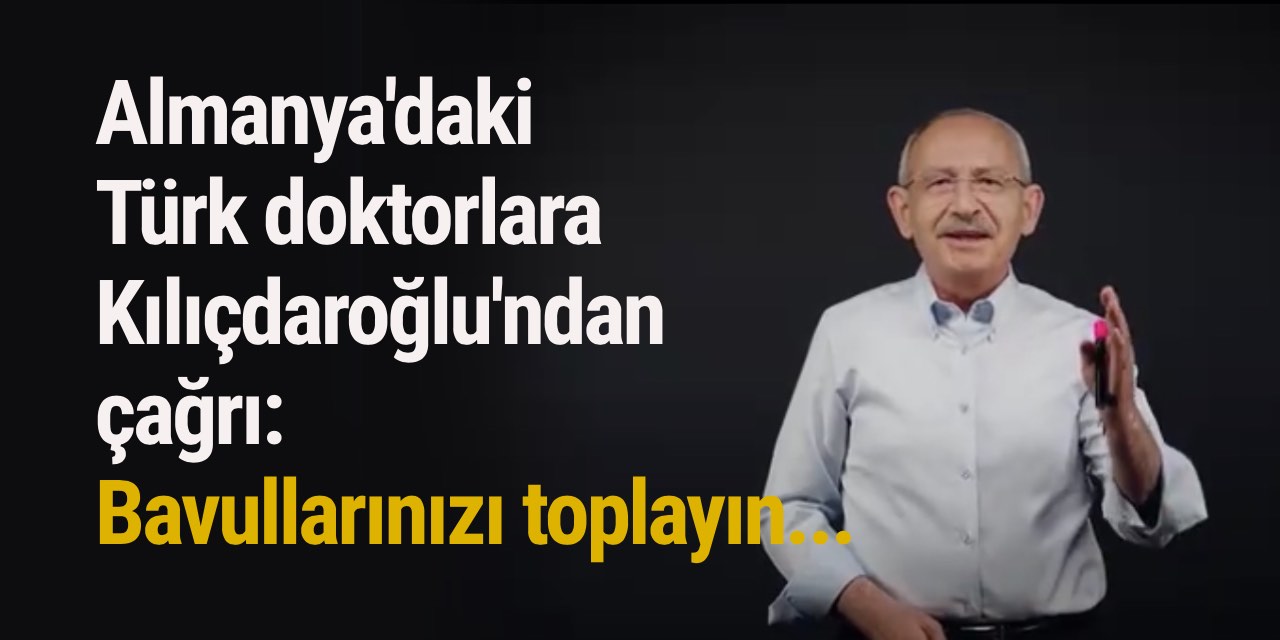 Almanya'daki Türk doktorlara Kılıçdaroğlu'ndan çağrı: Bavullarınızı toplayın...