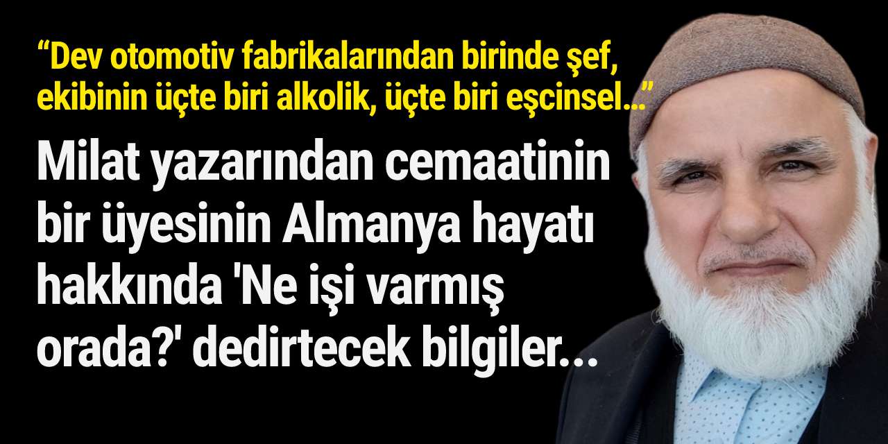 Milat yazarından cemaatinin bir üyesinin Almanya hayatı  hakkında 'Ne işi varmış  orada?' dedirtecek bilgiler