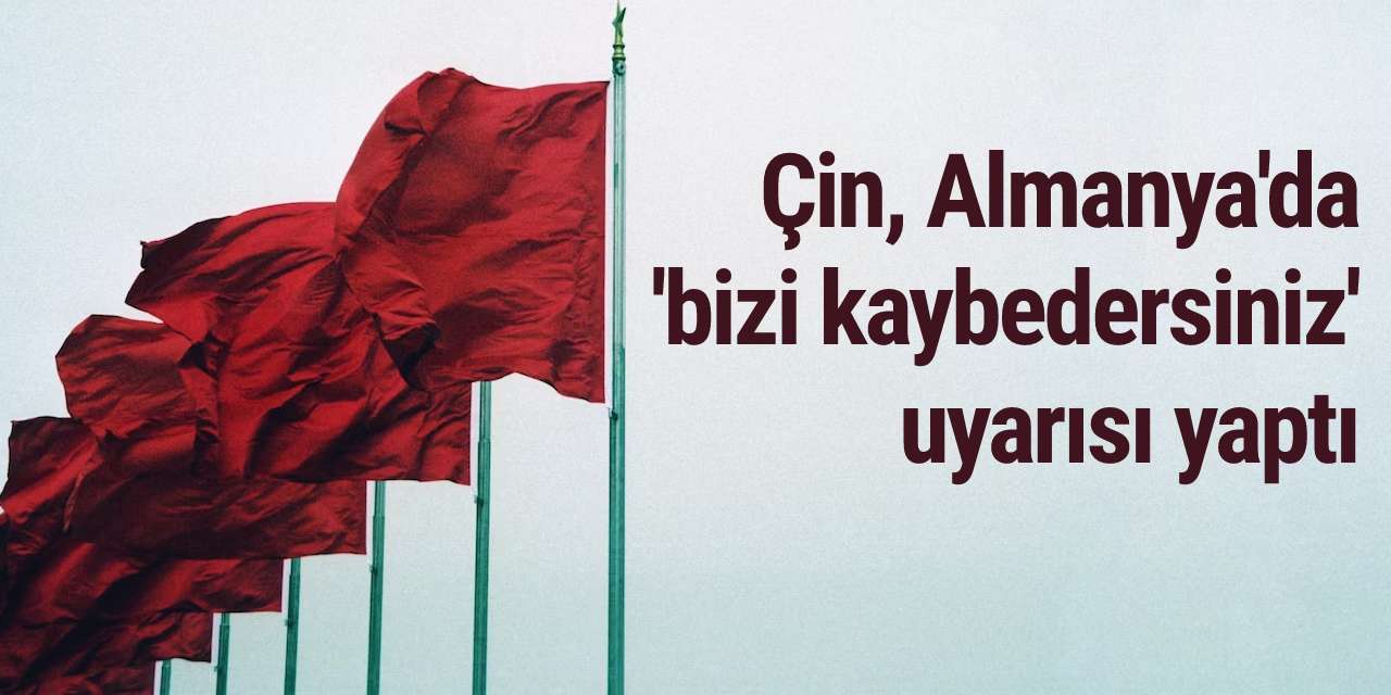Çin, Almanya'da 'bizi kaybedersiniz' uyarısı yaptı