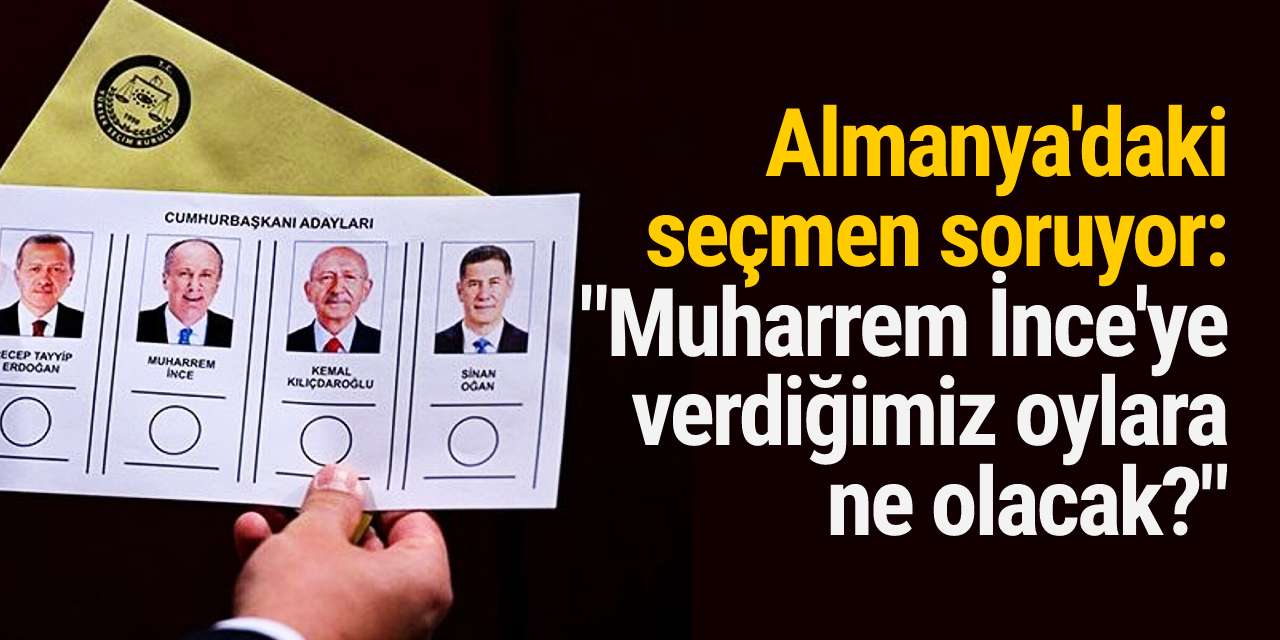 Almanya'daki seçmen soruyor: "Muharrem İnce'ye verdiğimiz oylara ne olacak?"