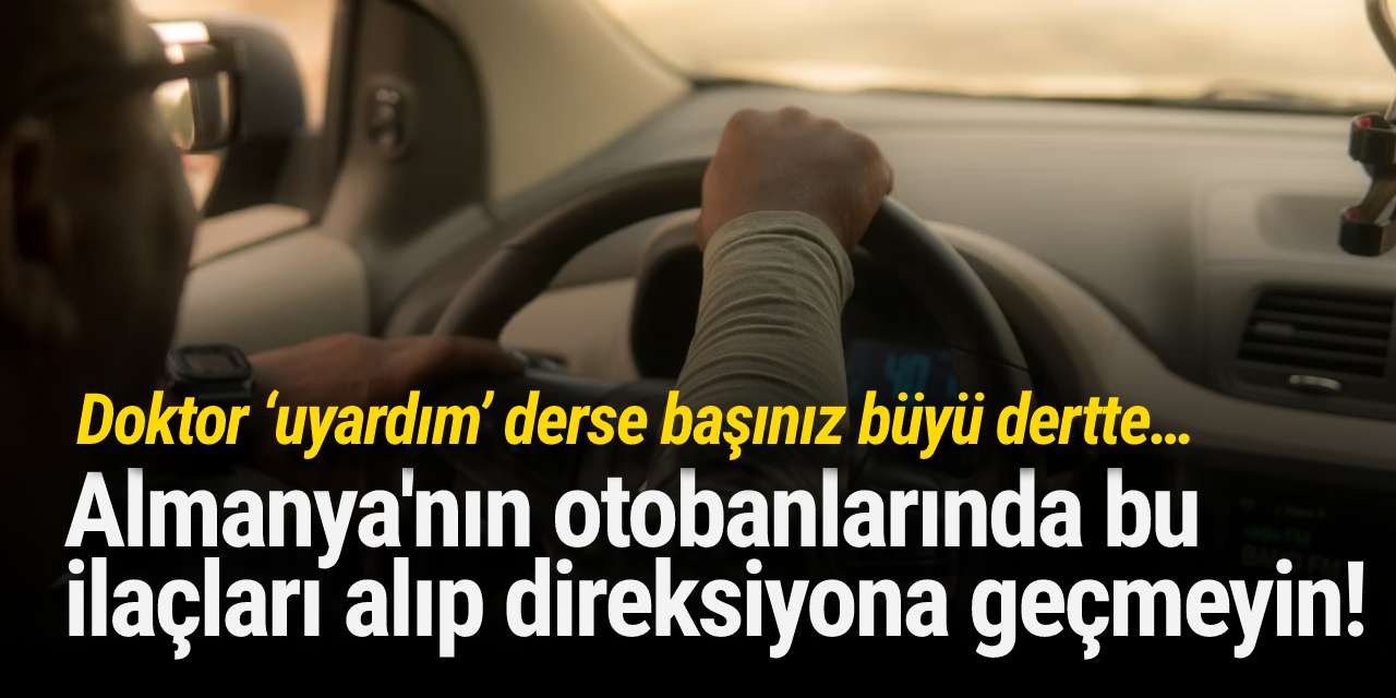Almanya'nın otobanlarında bu ilaçları alıp direksiyona geçmeyin!