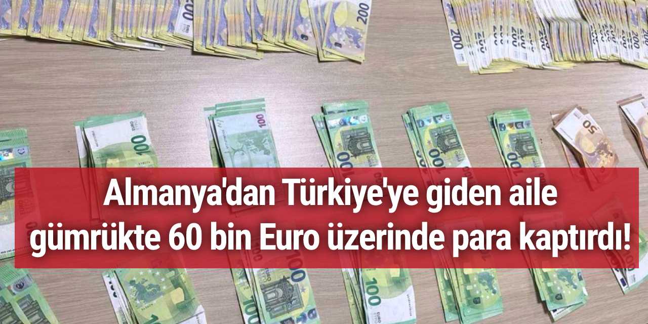 Almanya'dan Türkiye'ye giden aile gümrükte 60 bin Euro üzerinde para kaptırdı!