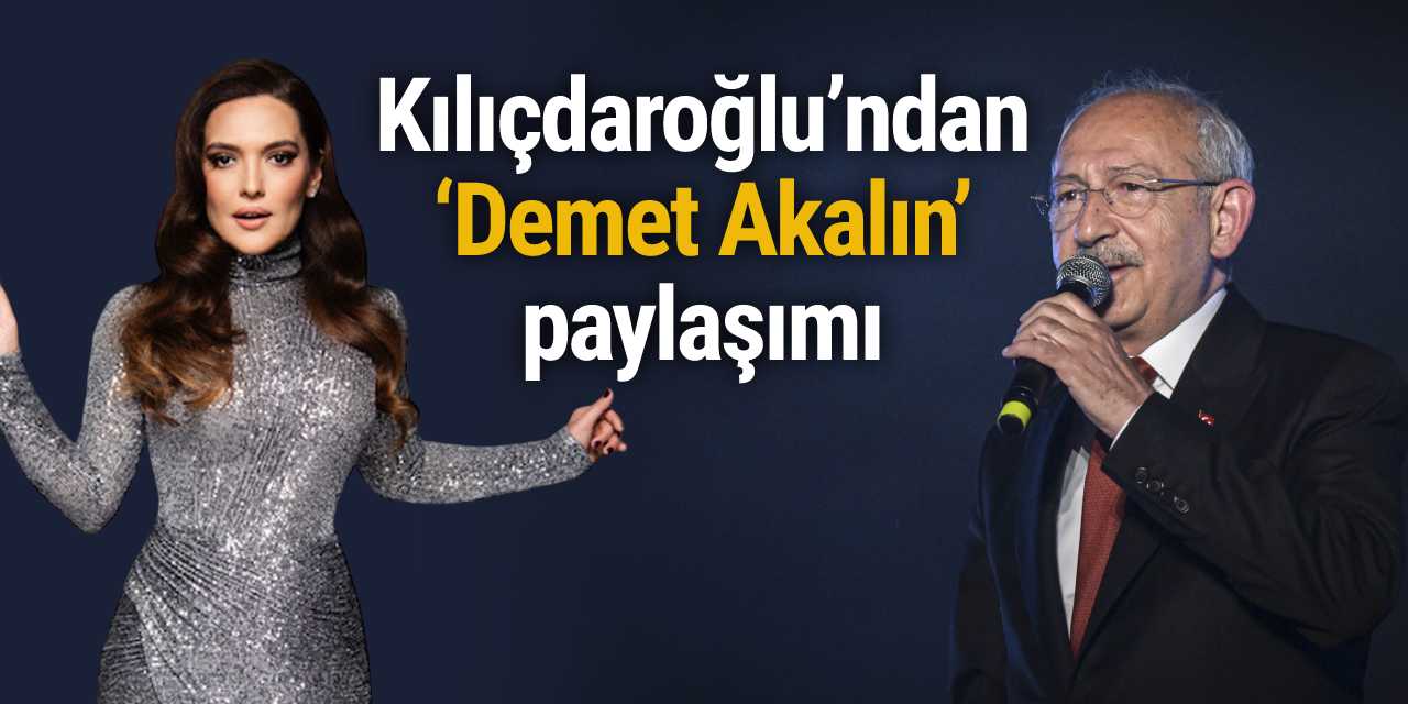 Kılıçdaroğlu’nun ‘Demet Akalın’ paylaşımına, Akalın'dan kalpli yanıt