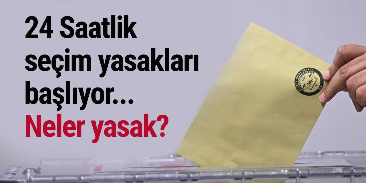 18.00 itibarıyla yasaklar devreye girdi! İşte seçim gecesine kadar geçerli olan kurallar