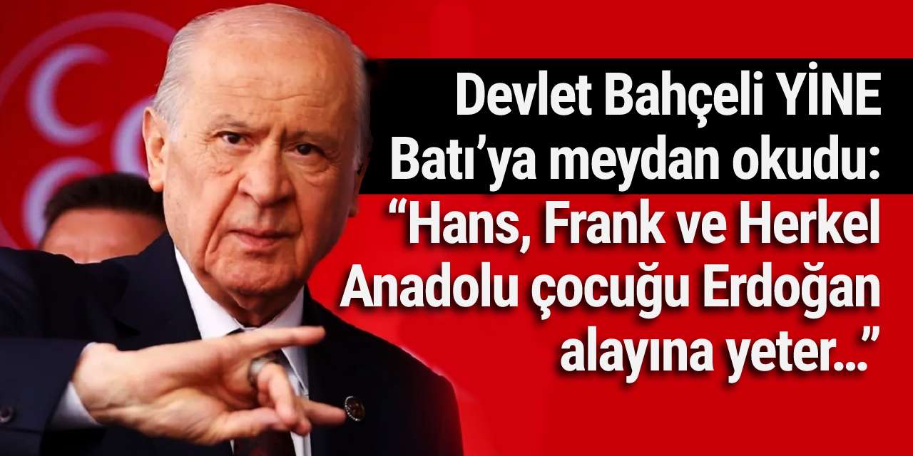 Devlet Bahçeli YİNE Batı’ya meydan okudu: “Hans, Frank ve Herkel Anadolu çocuğu Erdoğan alayına yeter…”