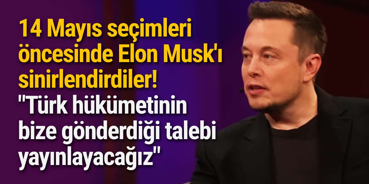 14 Mayıs seçimleri öncesinde Elon Musk'ı sinirlendirdiler! "Türk hükümetinin bize gönderdiği talebi yayınlayacağız"