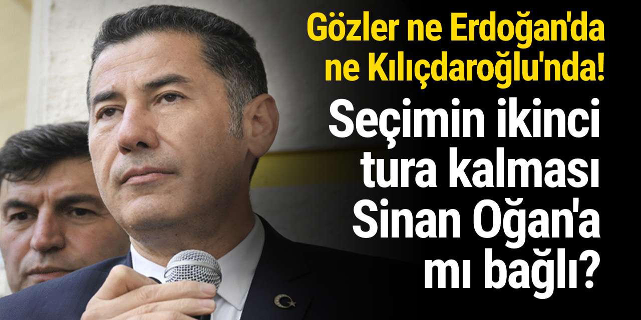 Gözler ne Erdoğan’da ne Kılıçdaroğlu’nda! Seçimin ikici tura kalması Sinan Oğan'a mı bağlı?