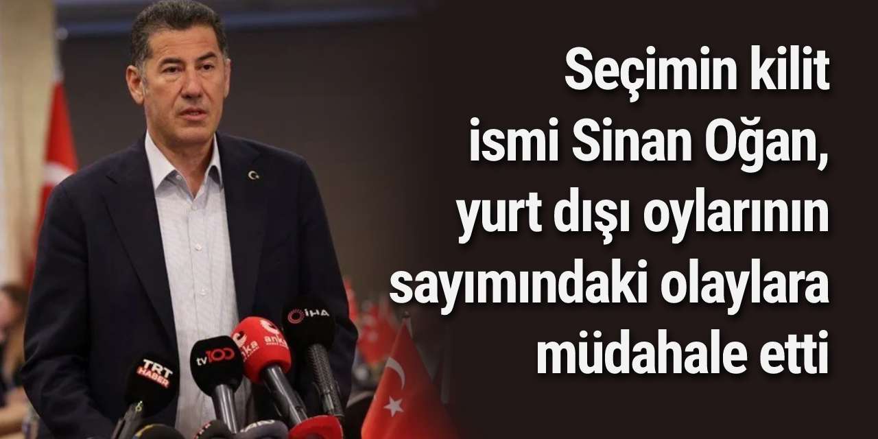 Seçimin kilit ismi Sinan Oğan, yurt dışı oylarının sayımındaki olaylara müdahale etti