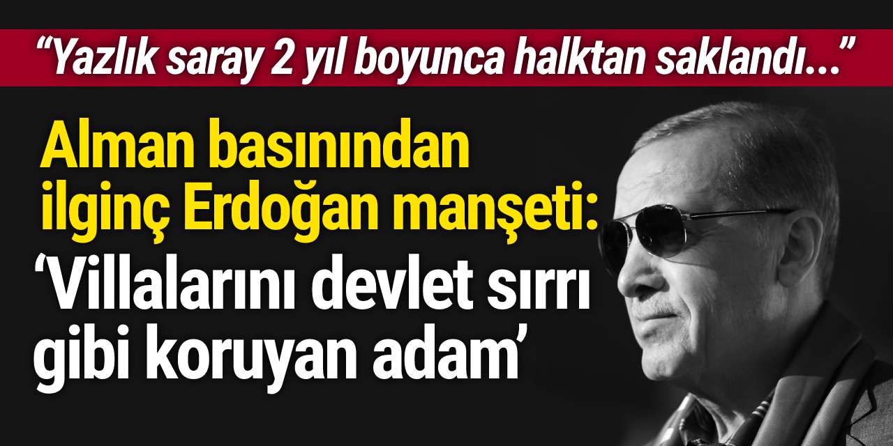 Alman basınından ilginç Erdoğan manşeti: ‘Villalarını devlet sırrı gibi koruyan adam’