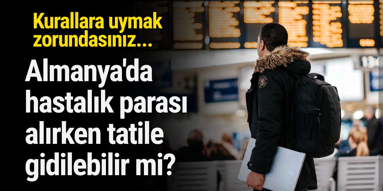 Almanya'da ‘hastalık parası’ alırken tatile gidilebilir mi? Kurallara uymak zorundasınız...