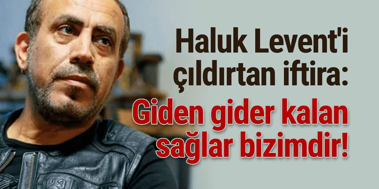 Haluk Levent'i çıldırtan iftira: Giden gider kalan sağlar bizimdir!