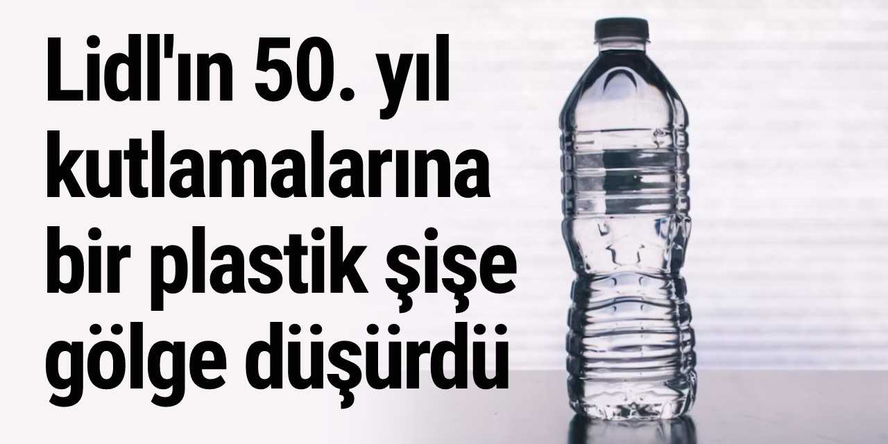 Lidl'ın 50. yıl kutlamalarına bir plastik şişe gölge düşürdü